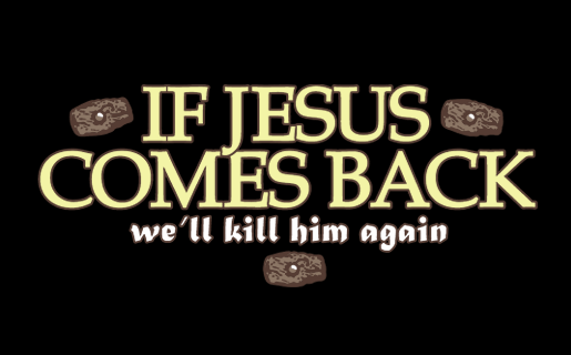 IF JESUS COMES BACK WE'LL KILL HIM AGAIN