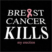 BREAST CANCER KILLS (MY ERECTION)