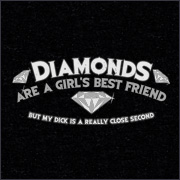 DIAMONDS ARE A GIRL'S BEST FRIEND - BUT MY DICK IS A REALLY CLOSE SECOND