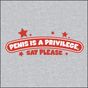 PENIS IS A PRIVILEGE - SAY PLEASE