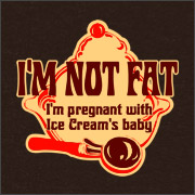 I'M NOT FAT - I'M PREGNANT WITH ICE CREAM'S BABY