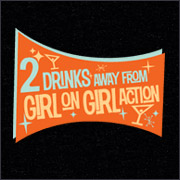 TWO DRINKS AWAY FROM GIRL ON GIRL ACTION