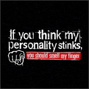 IF YOU THINK MY PERSONALITY STINKS YOU SHOULD SMELL MY FINGER