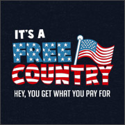 IT'S A FREE COUNTRY - HEY, YOU GET WHAT YOU PAY FOR