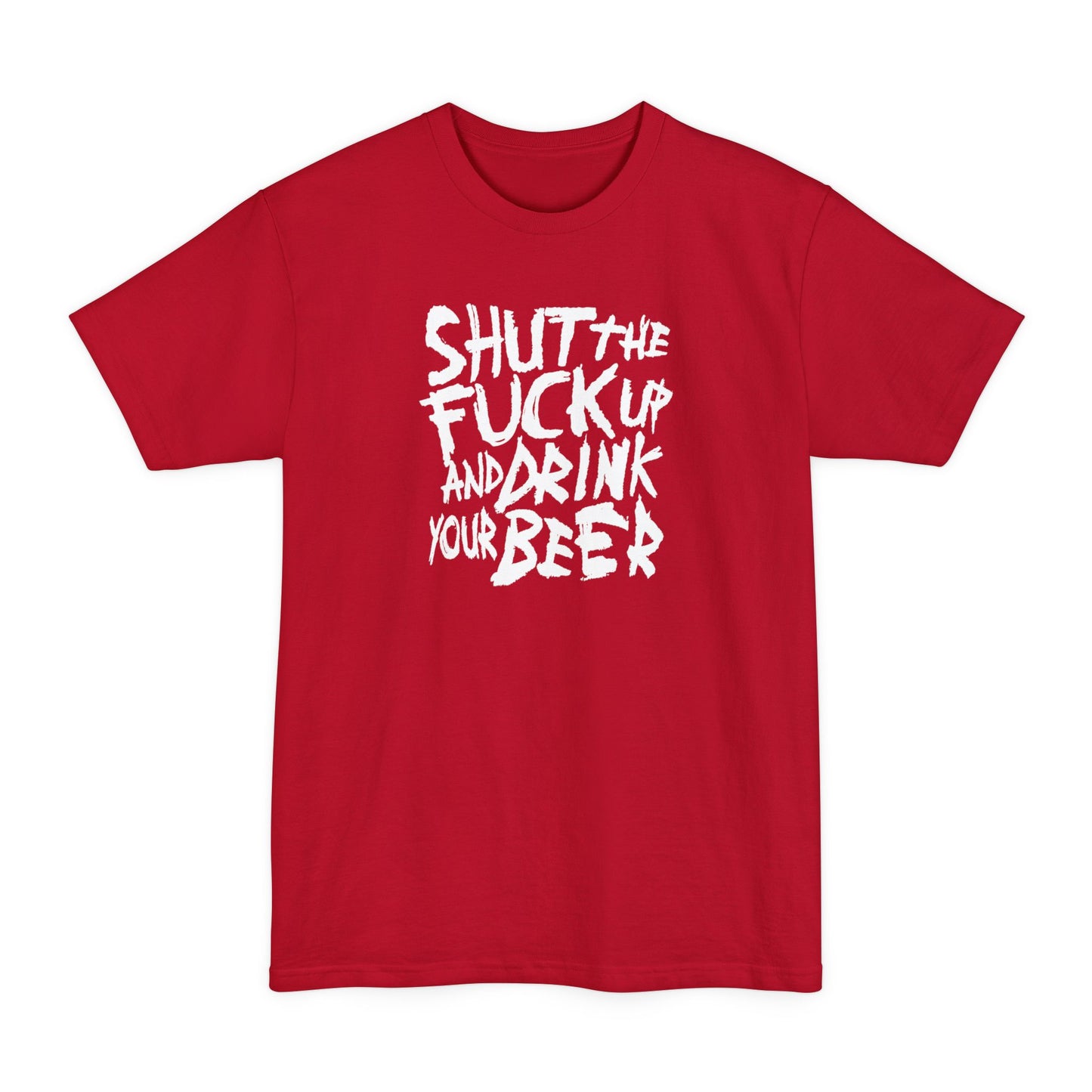Shut The Fuck Up And Drink Your Beer - Men's Tall T-Shirt