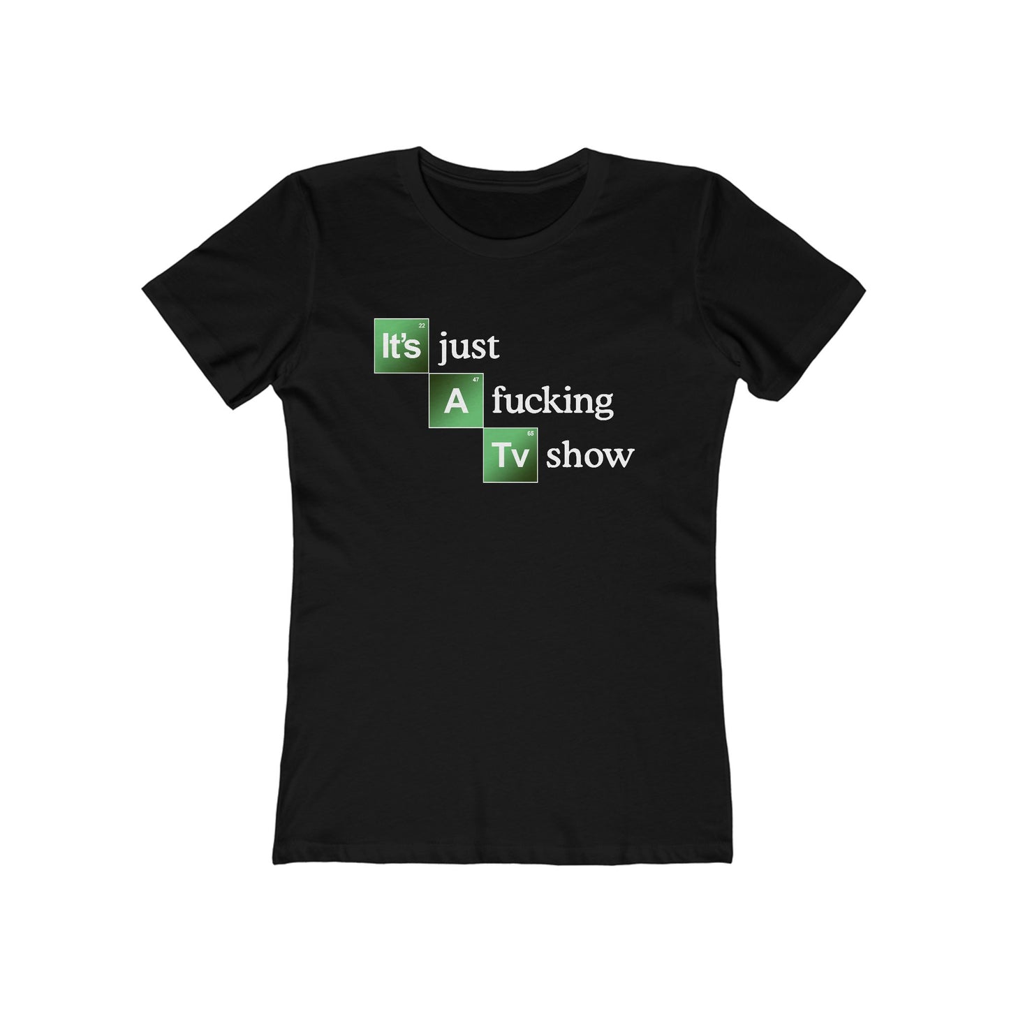 It's Just A Fucking Tv Show (Breaking Bad) - Women's T-Shirt
