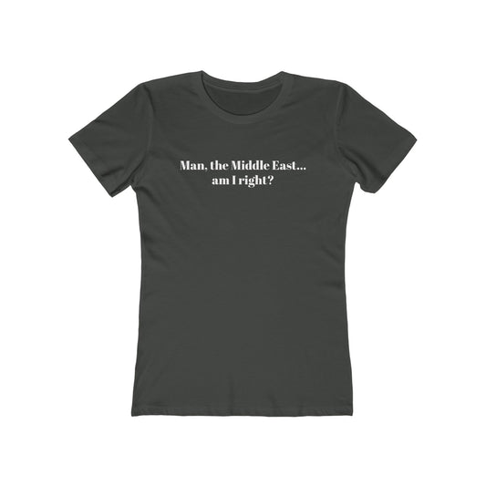 Man The Middle East... Am I Right? - Women's T-Shirt