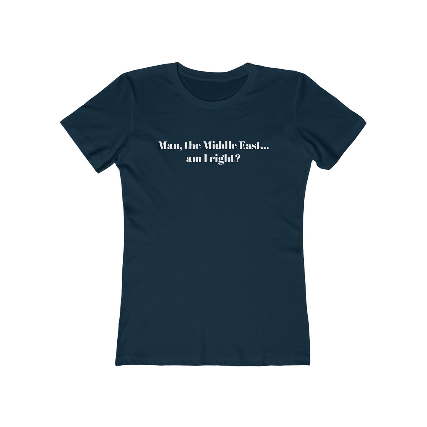 Man The Middle East... Am I Right? - Women's T-Shirt