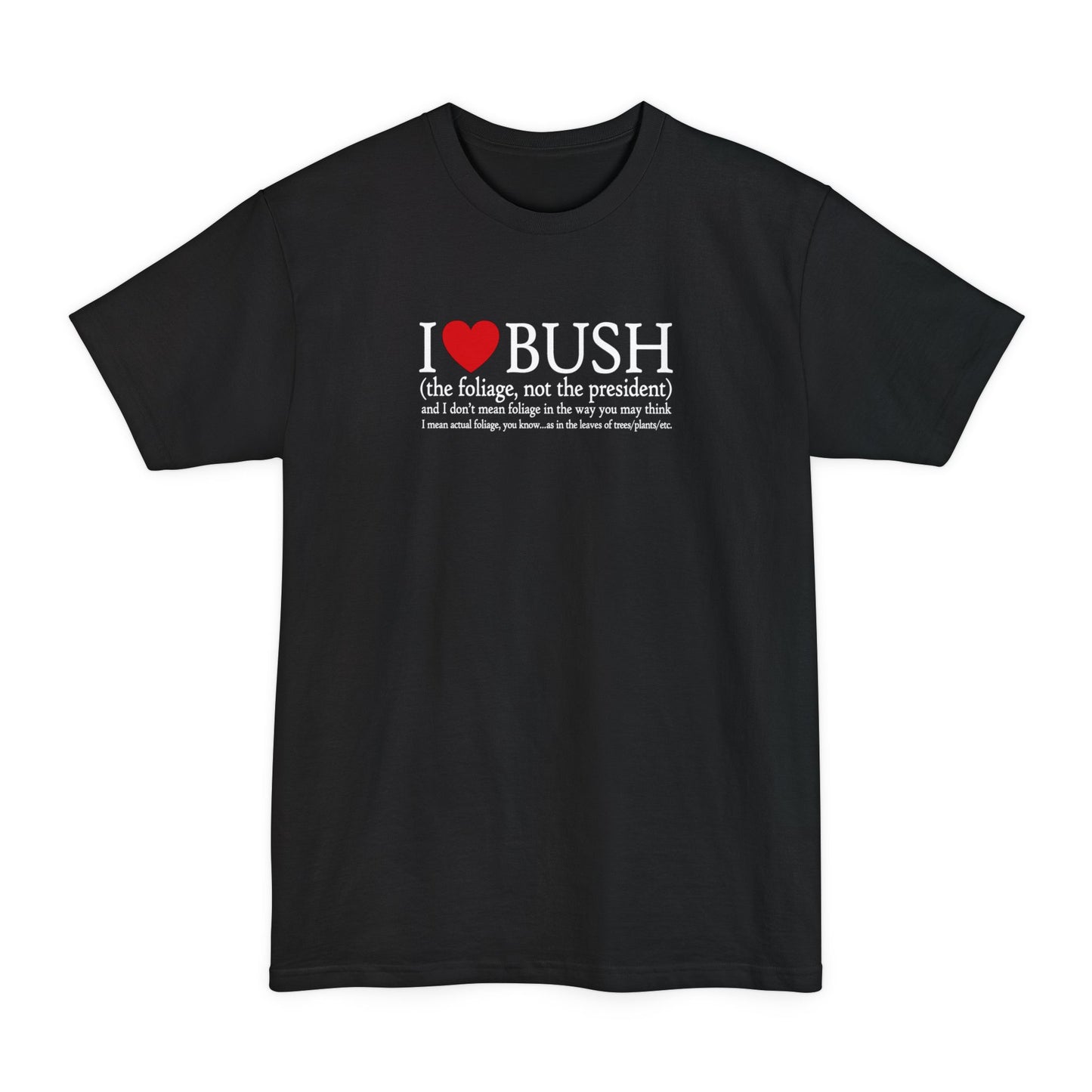 I Love Bush! (The Foliage Not The President)- And I Don't Mean Foliage The Way You May Think - Men's Tall T-Shirt