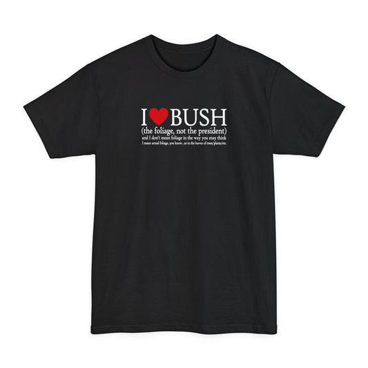 I Love Bush! (The Foliage Not The President)- And I Don't Mean Foliage The Way You May Think - Men's Tall T-Shirt