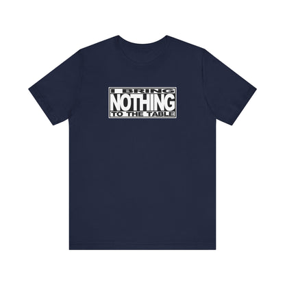 I Bring Nothing To The Table - Men's T-Shirt