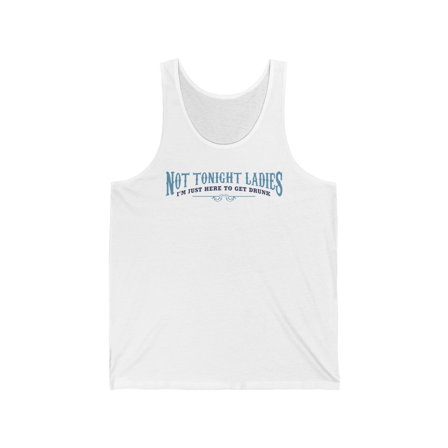 Not Tonight Ladies I'm Just Here To Get Drunk - Unisex Tank