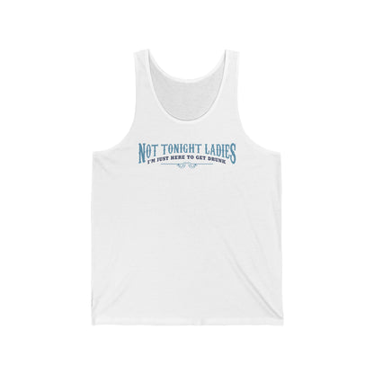 Not Tonight Ladies I'm Just Here To Get Drunk - Unisex Tank