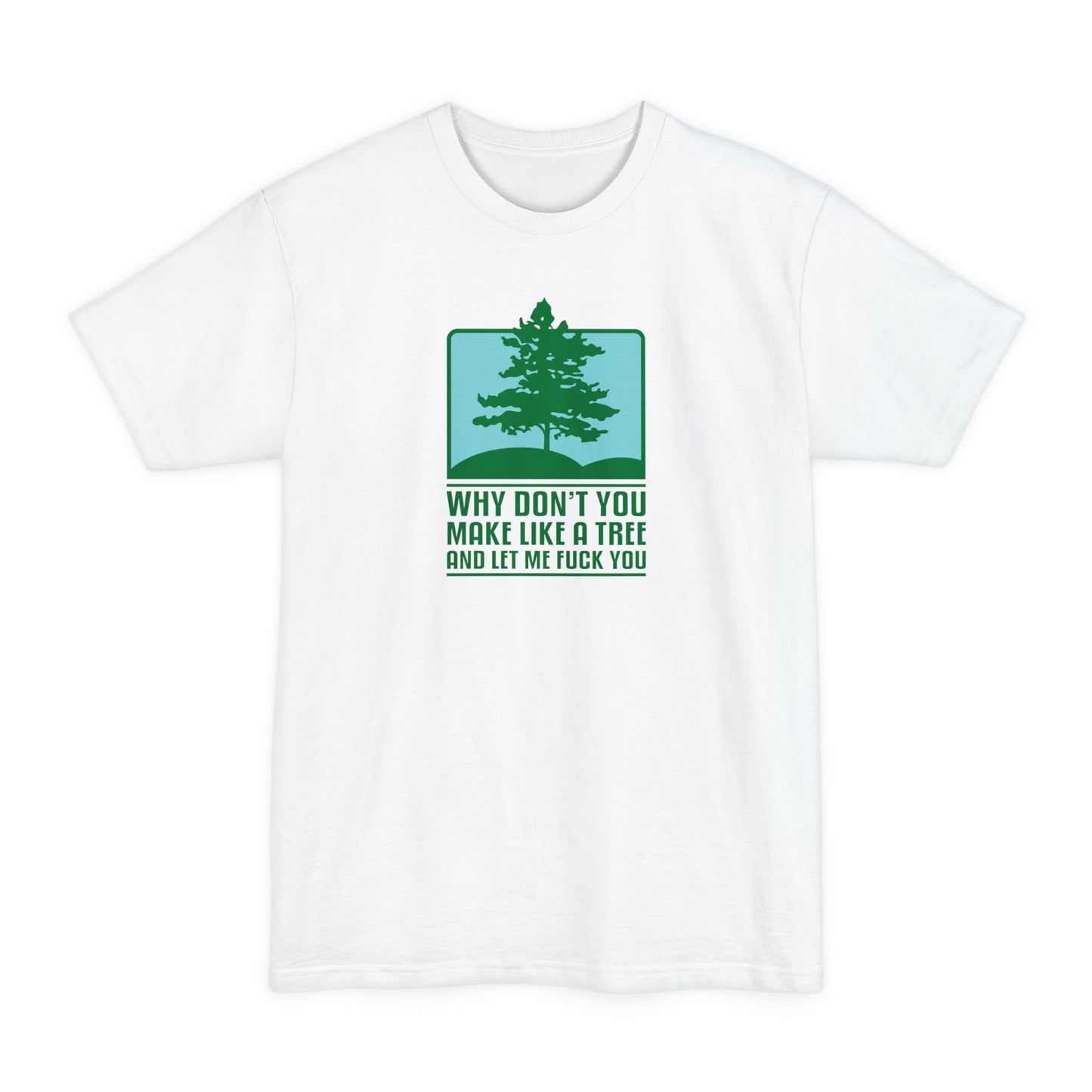 Why Don't You Make Like A Tree And Let Me Fuck You - Men's Tall T-Shirt