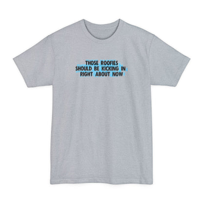 Those Roofies Should Be Kicking In Right About Now - Men's Tall T-Shirt