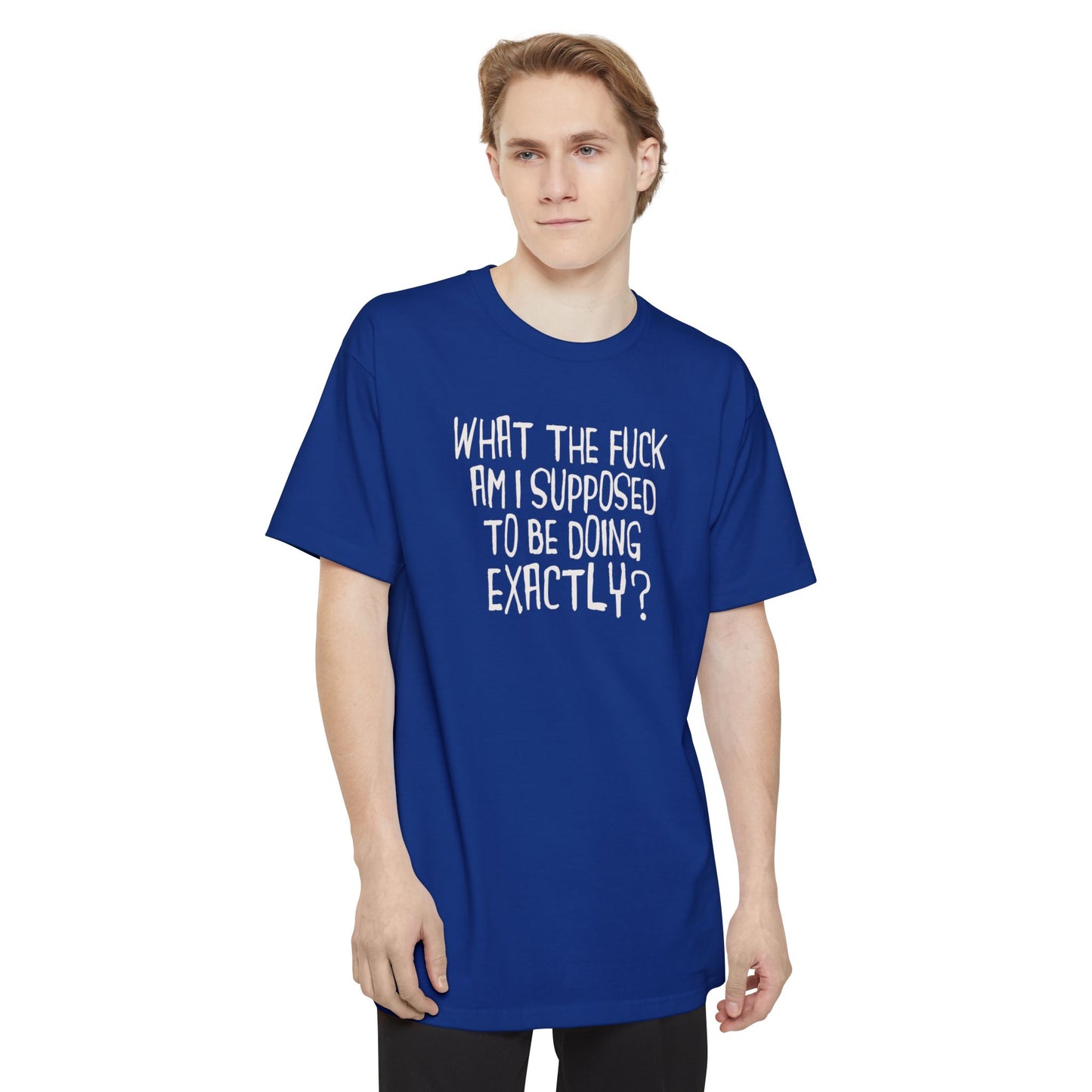What The Fuck Am I Supposed To Be Doing Exactly? - Men's Tall T-Shirt