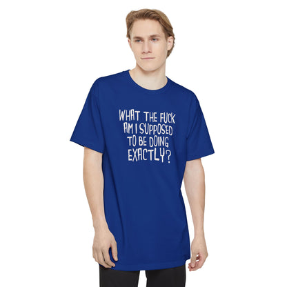 What The Fuck Am I Supposed To Be Doing Exactly? - Men's Tall T-Shirt