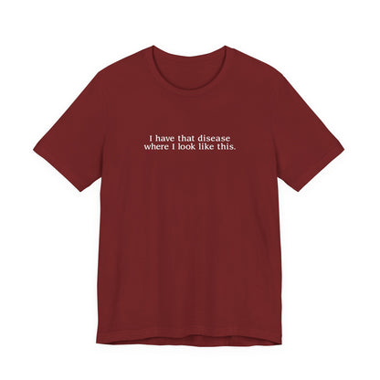 I Have That Disease Where I Look Like This. - Men's T-Shirt
