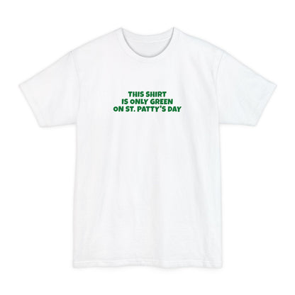 This Shirt Is Only Green On St. Patty's Day - Men's Tall T-Shirt