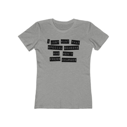 I Just Want That Special Someone Who Won't Press Charges  - Women’s T-Shirt