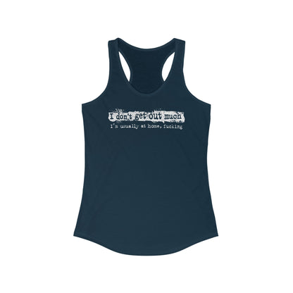 I Don't Get Out Much - I'm Usually At Home Fucking - Women's Racerback Tank