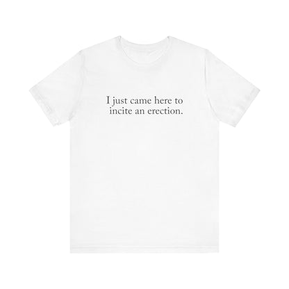 I Just Came Here To Incite An Erection - Men's T-Shirt