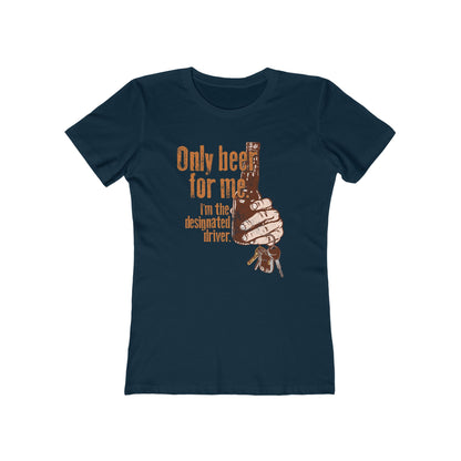 Only Beer For Me. I'm The Designated Driver. - Women’s T-Shirt
