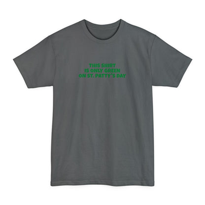 This Shirt Is Only Green On St. Patty's Day - Men's Tall T-Shirt