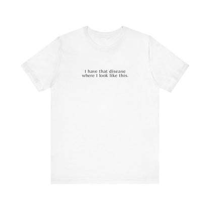 I Have That Disease Where I Look Like This. - Men's T-Shirt