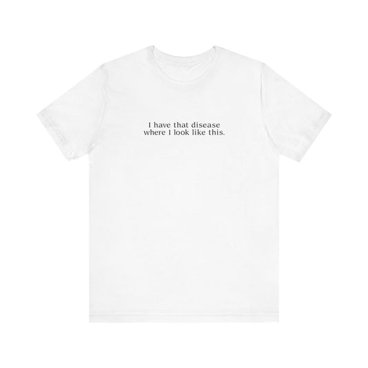 I Have That Disease Where I Look Like This. - Men's T-Shirt