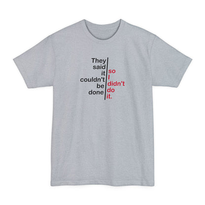 They Said It Couldn't Be Done - So I Didn't Do It. - Men's Tall T-Shirt