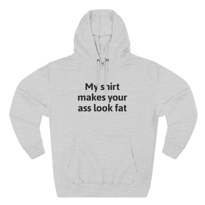 My Shirt Makes Your Ass Look Fat - Hoodie