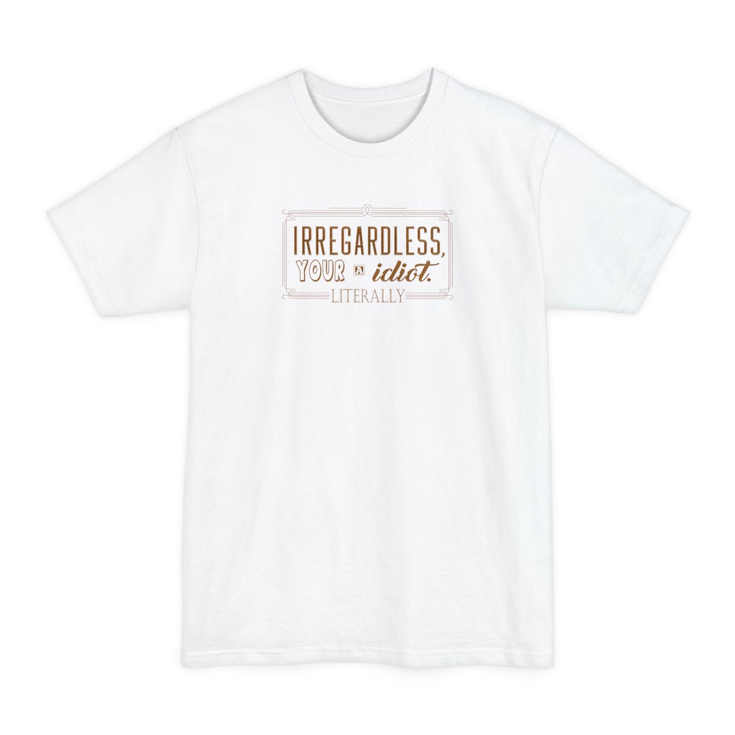 Irregardless Your A Idiot. Literally. - Men's Tall T-Shirt