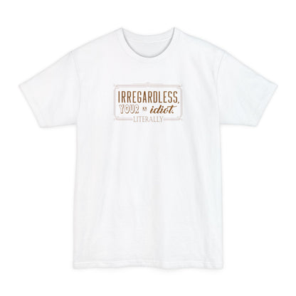 Irregardless Your A Idiot. Literally. - Men's Tall T-Shirt
