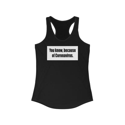 You Know Because Of Coronavirus - Women's Racerback Tank