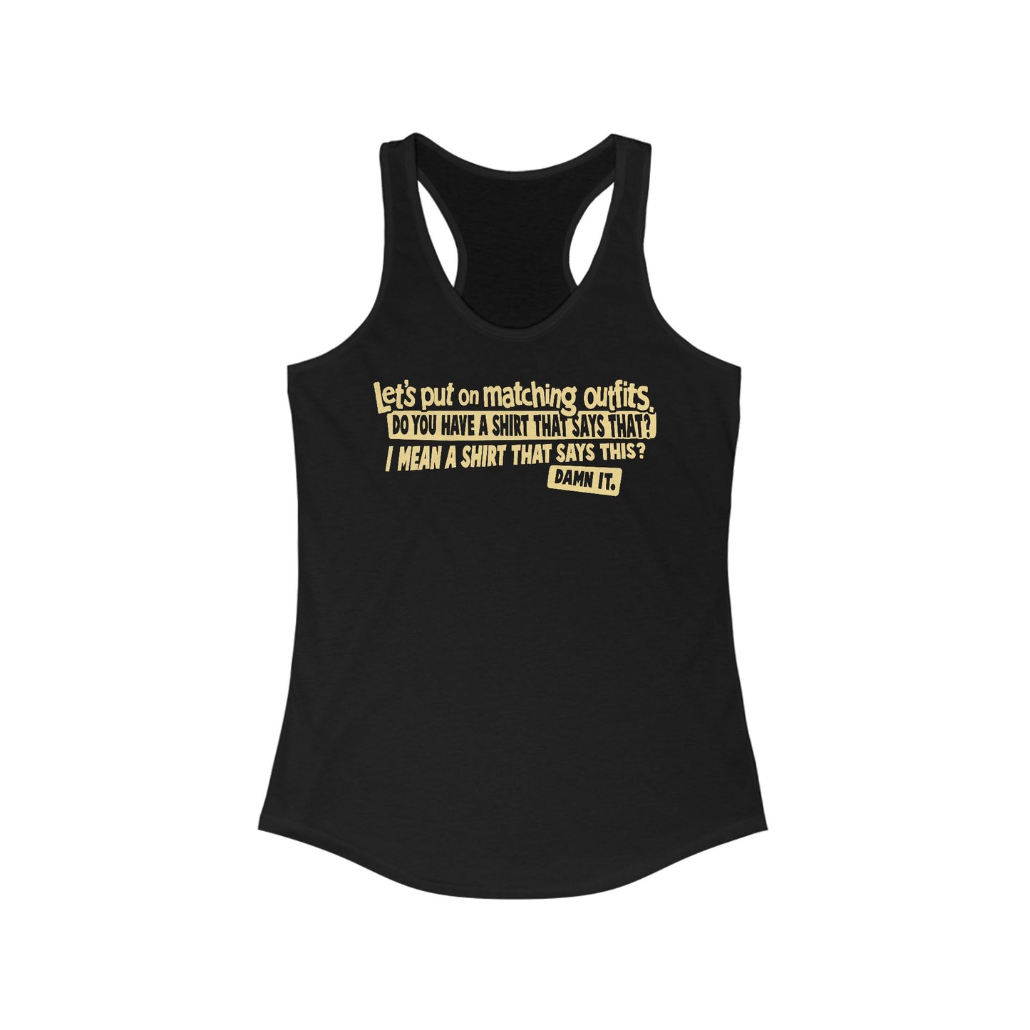 Let's Put On Matching Outfits! - Do You Have A Shirt That Says That? - I Mean A Shirt That Says This? Damn It! - Women's Racerback Tank