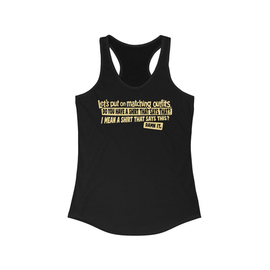Let's Put On Matching Outfits! - Do You Have A Shirt That Says That? - I Mean A Shirt That Says This? Damn It! - Women's Racerback Tank