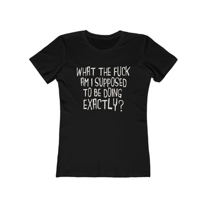 What The Fuck Am I Supposed To Be Doing Exactly? - Women's T-Shirt