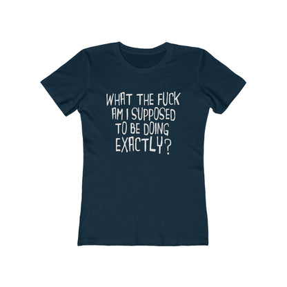 What The Fuck Am I Supposed To Be Doing Exactly? - Women's T-Shirt