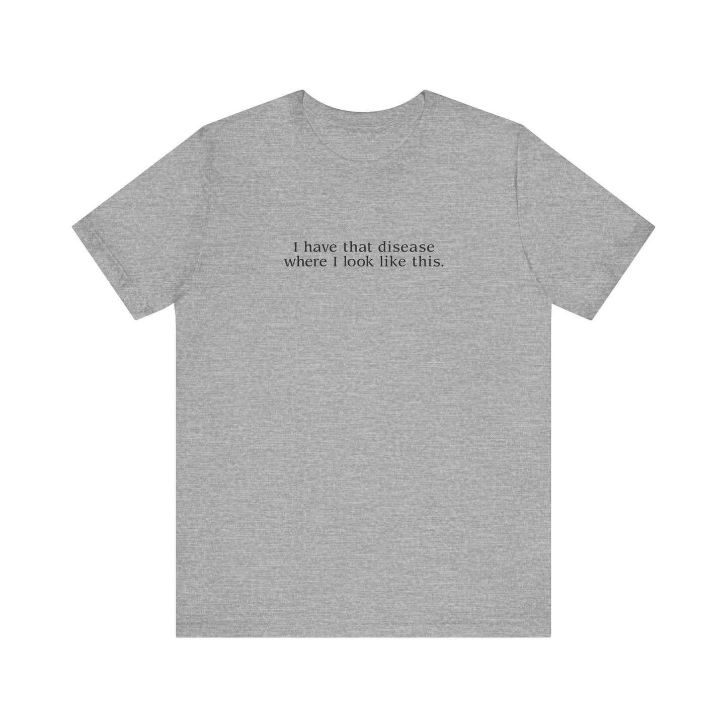 I Have That Disease Where I Look Like This. - Men's T-Shirt