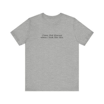 I Have That Disease Where I Look Like This. - Men's T-Shirt