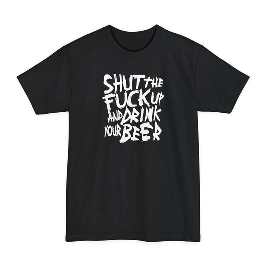 Shut The Fuck Up And Drink Your Beer - Men's Tall T-Shirt
