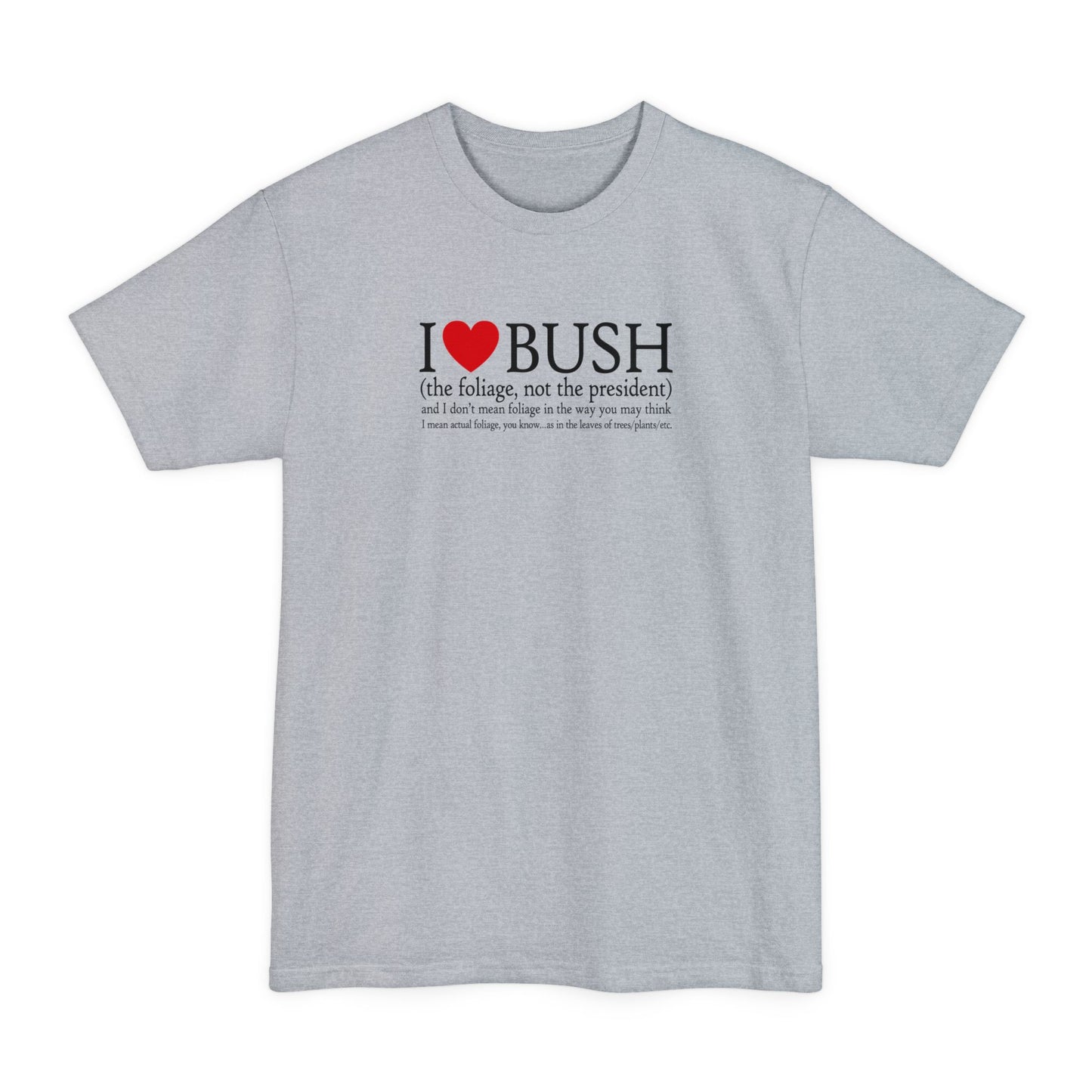 I Love Bush! (The Foliage Not The President)- And I Don't Mean Foliage The Way You May Think - Men's Tall T-Shirt