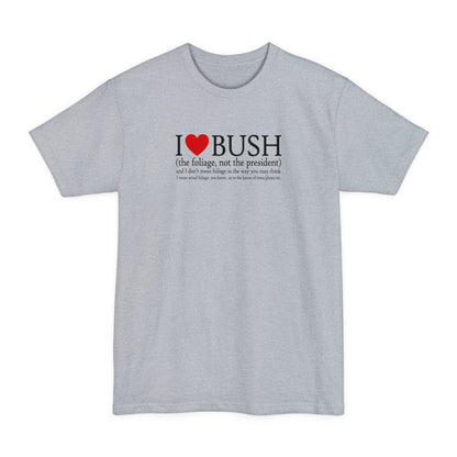 I Love Bush! (The Foliage Not The President)- And I Don't Mean Foliage The Way You May Think - Men's Tall T-Shirt
