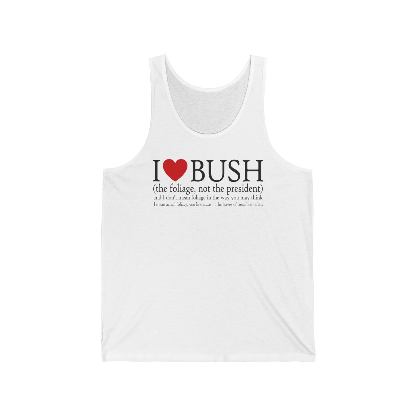 I Love Bush! (The Foliage Not The President)- And I Don't Mean Foliage The Way You May Think - Unisex Tank
