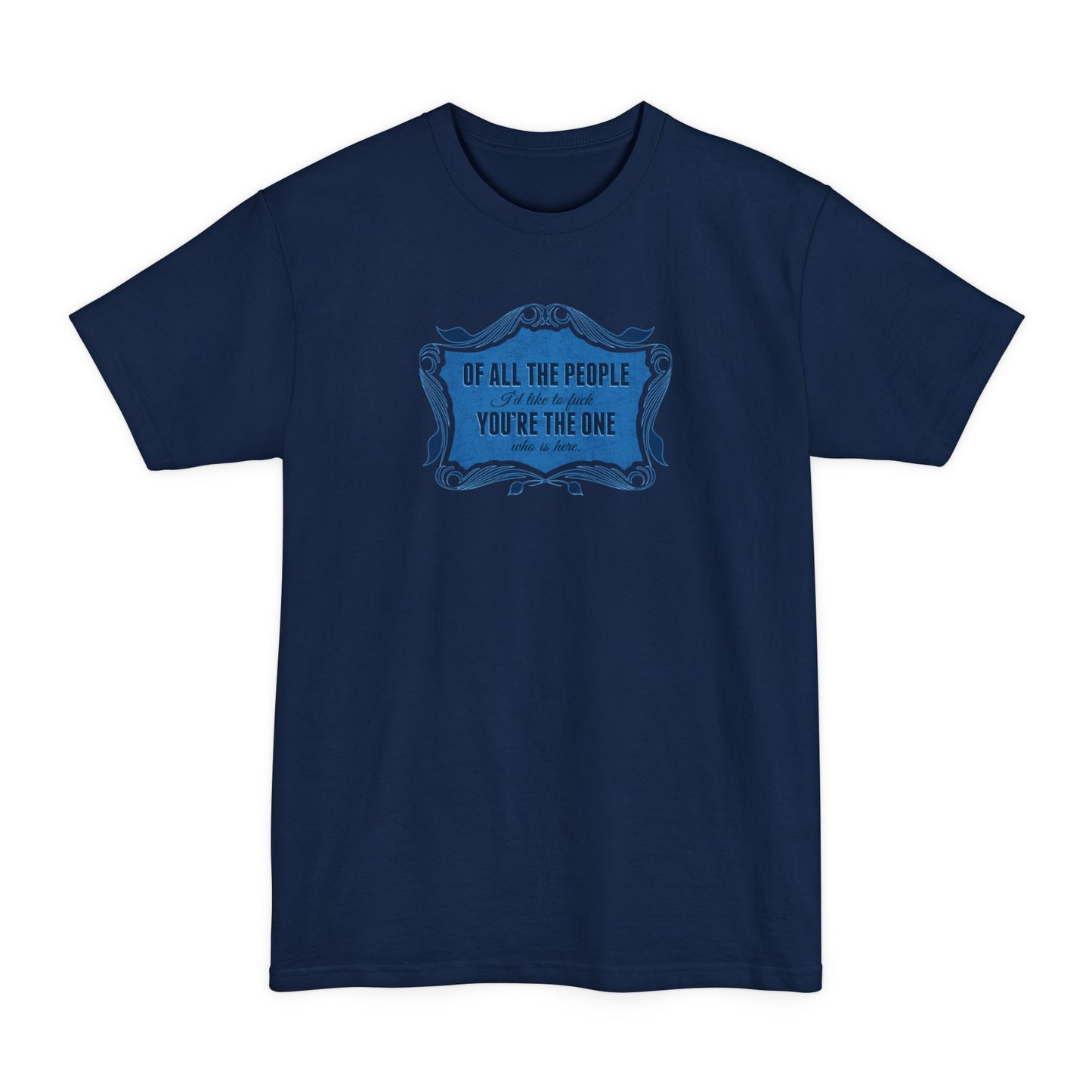 Of All The People I'd Like To Fuck You're The One Who Is Here. - Men's Tall T-Shirt
