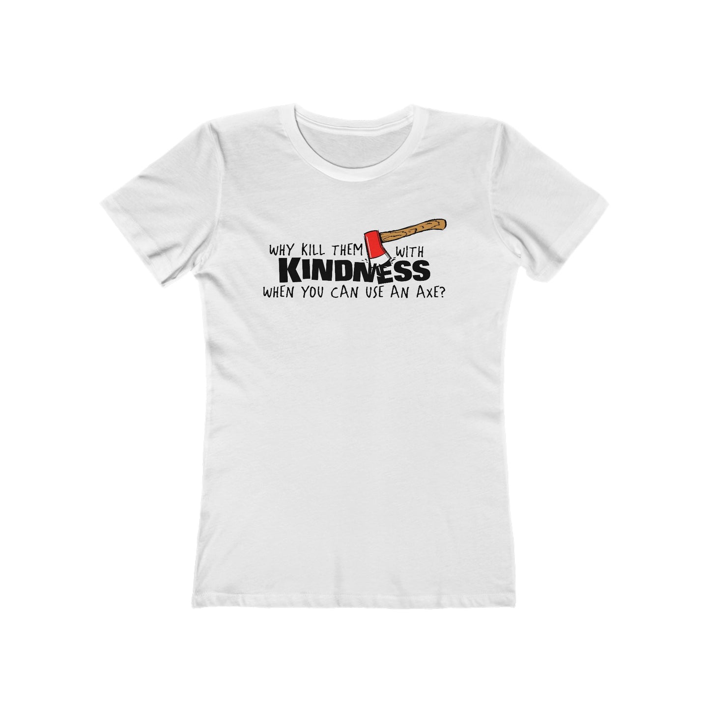Why Kill Them With Kindness When You Can Use An Axe? - Women’s T-Shirt