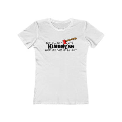 Why Kill Them With Kindness When You Can Use An Axe? - Women’s T-Shirt