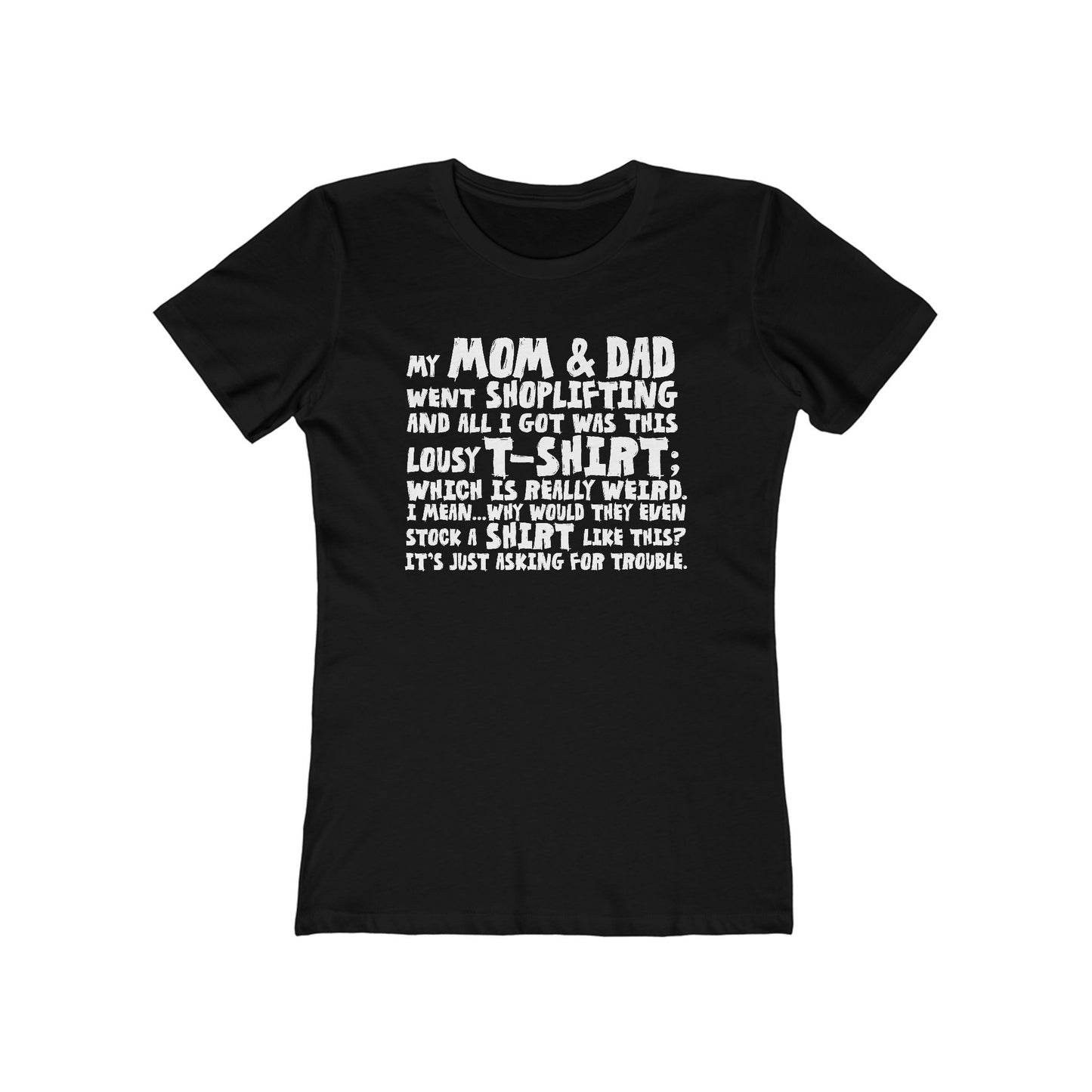 My Mom & Dad Went Shoplifting And All I Got Was This Lousy T-Shirt; Which Is Really Weird. I Mean... Why Would They Even Stock A Shirt Like This? It's Just Asking For Trouble - Women’s T-Shirt