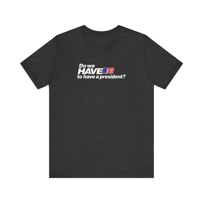 Do We Have To Have A President? - Men's T-Shirt